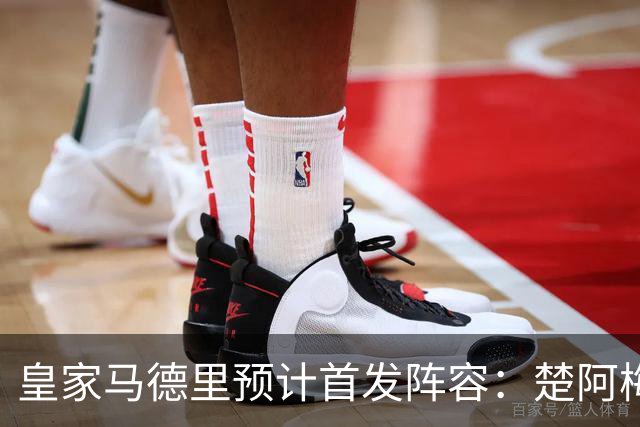 皇家马德里预计首发阵容：楚阿梅尼搭档B席，巴尔韦德重回右后卫